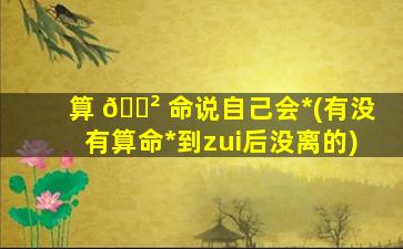 算 🌲 命说自己会*
(有没有算命*
到zui
后没离的)